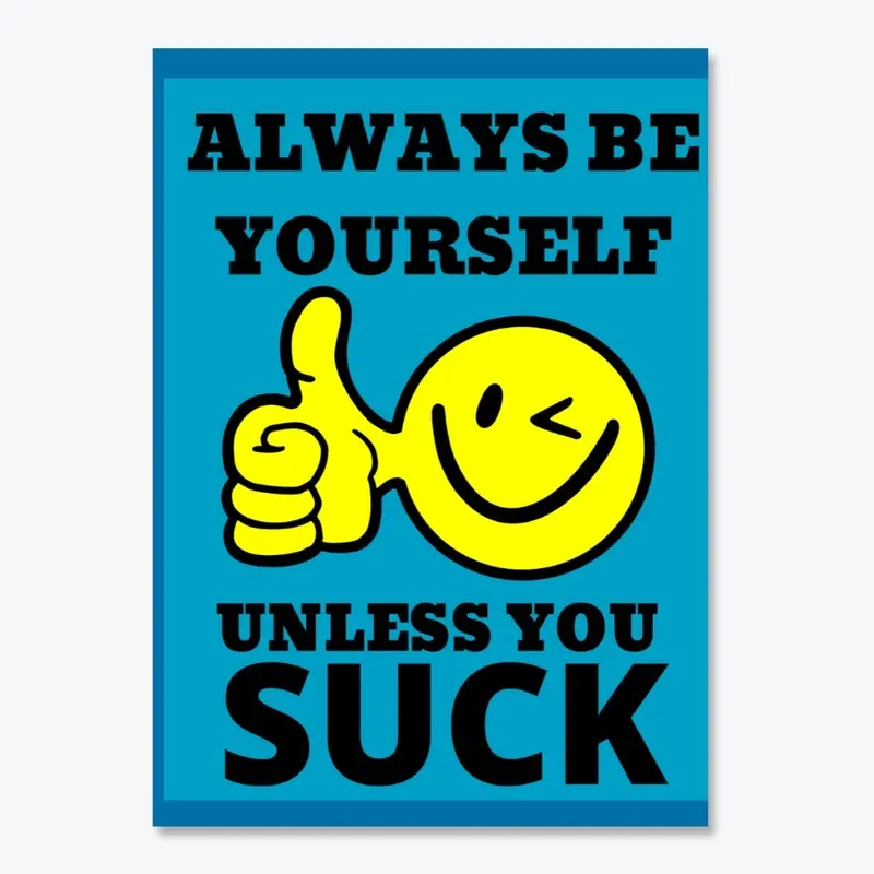 Always be yourself ,unless you suck!